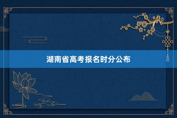 湖南省高考报名时分公布