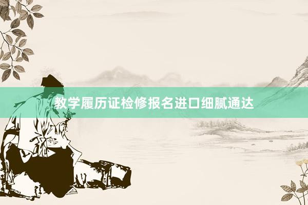 教学履历证检修报名进口细腻通达