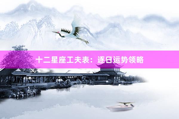 十二星座工夫表：逐日运势领略