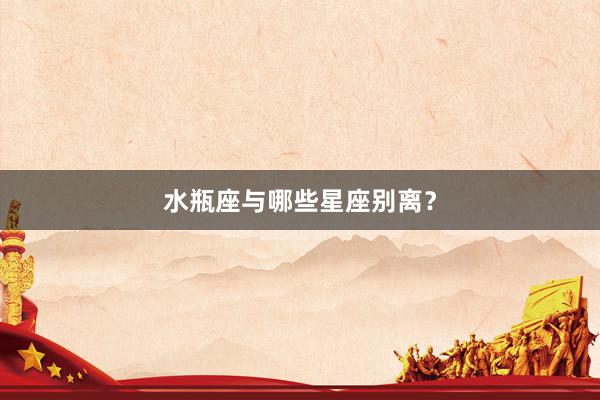 水瓶座与哪些星座别离？